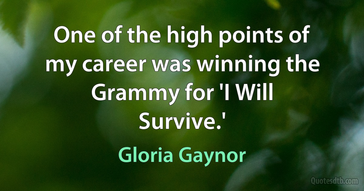 One of the high points of my career was winning the Grammy for 'I Will Survive.' (Gloria Gaynor)