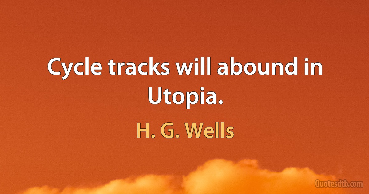 Cycle tracks will abound in Utopia. (H. G. Wells)