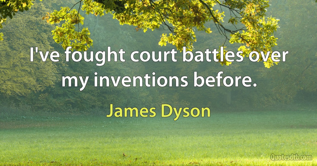 I've fought court battles over my inventions before. (James Dyson)