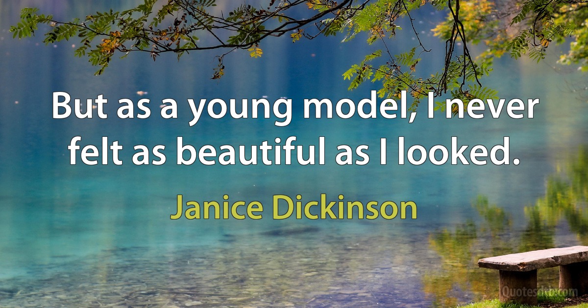 But as a young model, I never felt as beautiful as I looked. (Janice Dickinson)