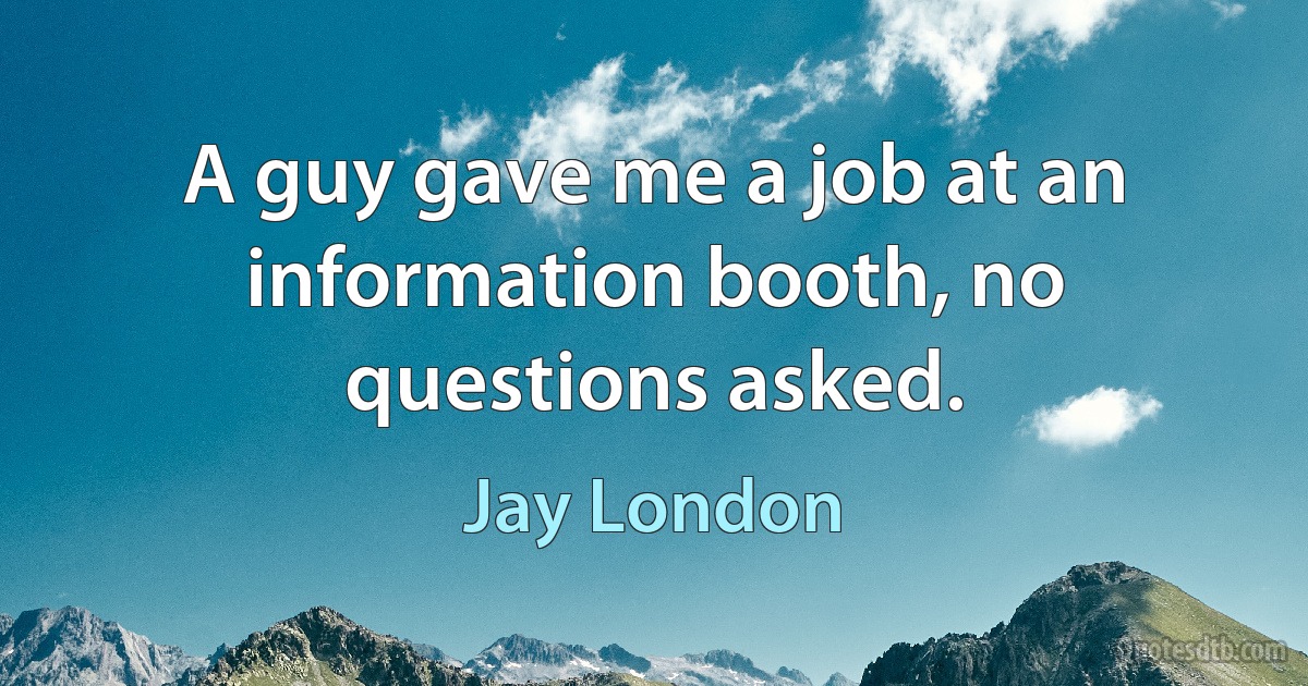 A guy gave me a job at an information booth, no questions asked. (Jay London)