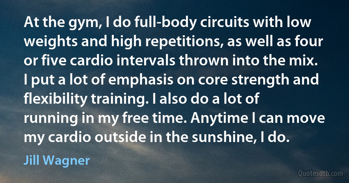 At the gym, I do full-body circuits with low weights and high repetitions, as well as four or five cardio intervals thrown into the mix. I put a lot of emphasis on core strength and flexibility training. I also do a lot of running in my free time. Anytime I can move my cardio outside in the sunshine, I do. (Jill Wagner)