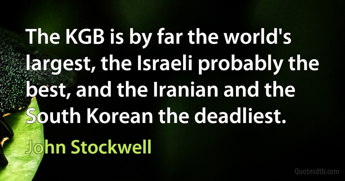 The KGB is by far the world's largest, the Israeli probably the best, and the Iranian and the South Korean the deadliest. (John Stockwell)