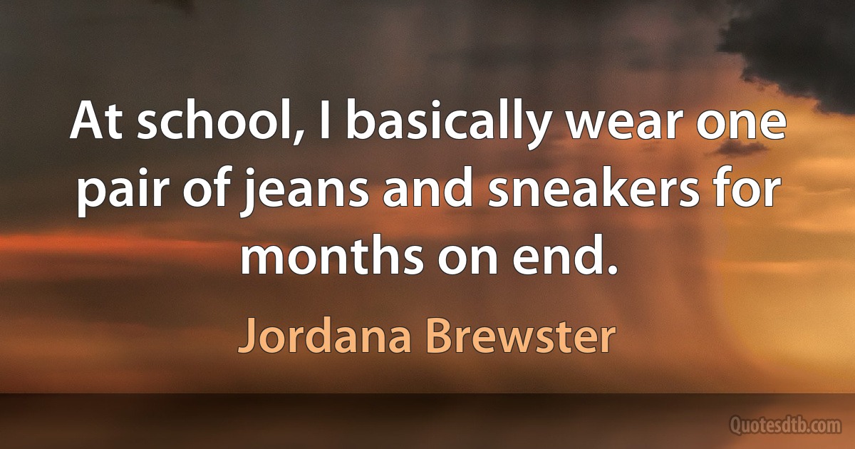 At school, I basically wear one pair of jeans and sneakers for months on end. (Jordana Brewster)