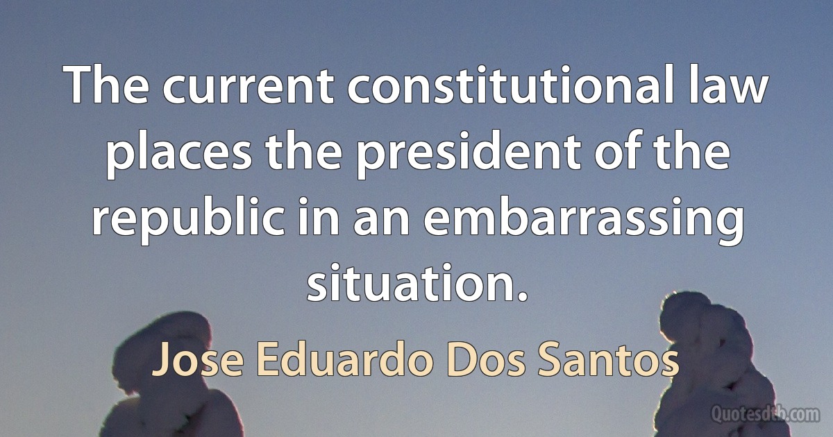 The current constitutional law places the president of the republic in an embarrassing situation. (Jose Eduardo Dos Santos)