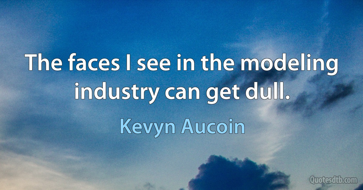 The faces I see in the modeling industry can get dull. (Kevyn Aucoin)