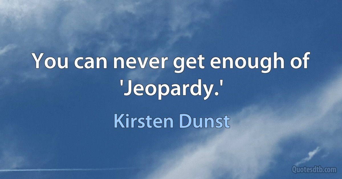 You can never get enough of 'Jeopardy.' (Kirsten Dunst)