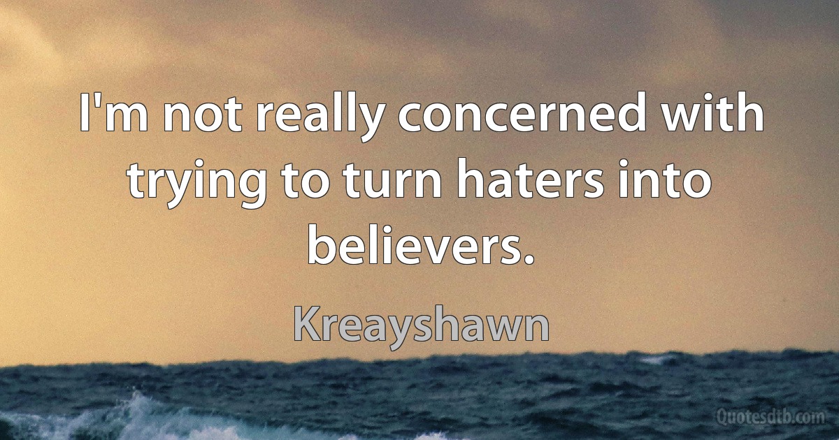 I'm not really concerned with trying to turn haters into believers. (Kreayshawn)