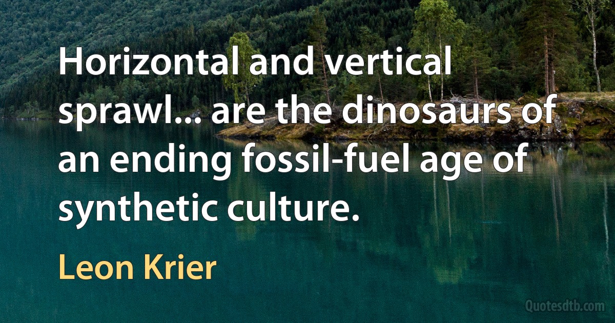 Horizontal and vertical sprawl... are the dinosaurs of an ending fossil-fuel age of synthetic culture. (Leon Krier)