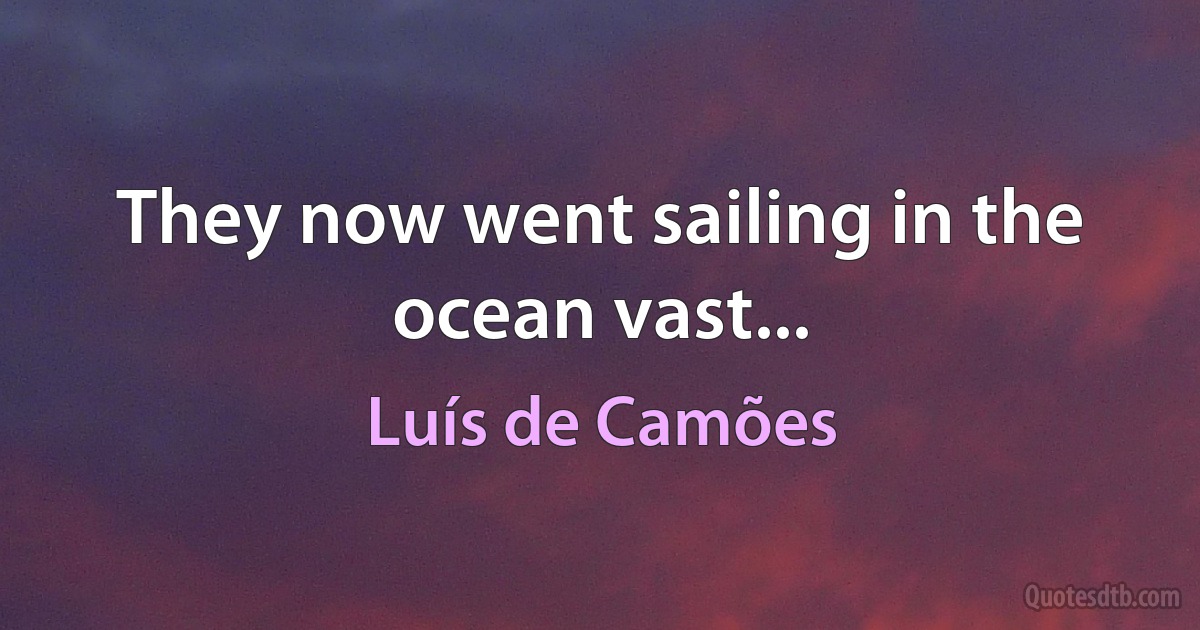 They now went sailing in the ocean vast... (Luís de Camões)