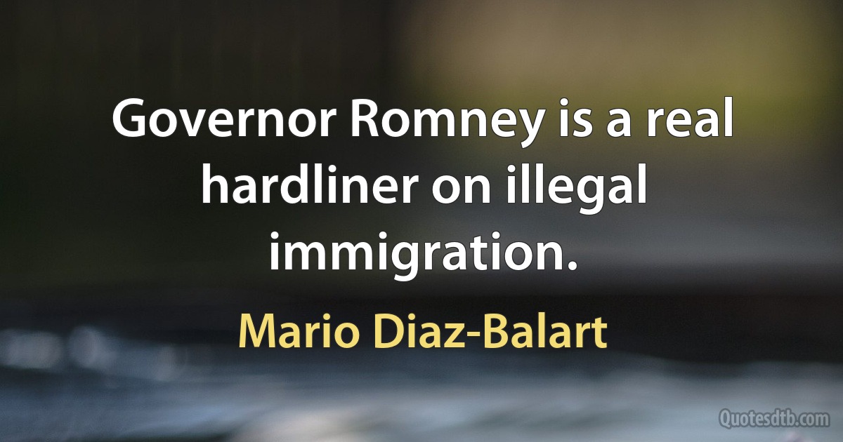 Governor Romney is a real hardliner on illegal immigration. (Mario Diaz-Balart)