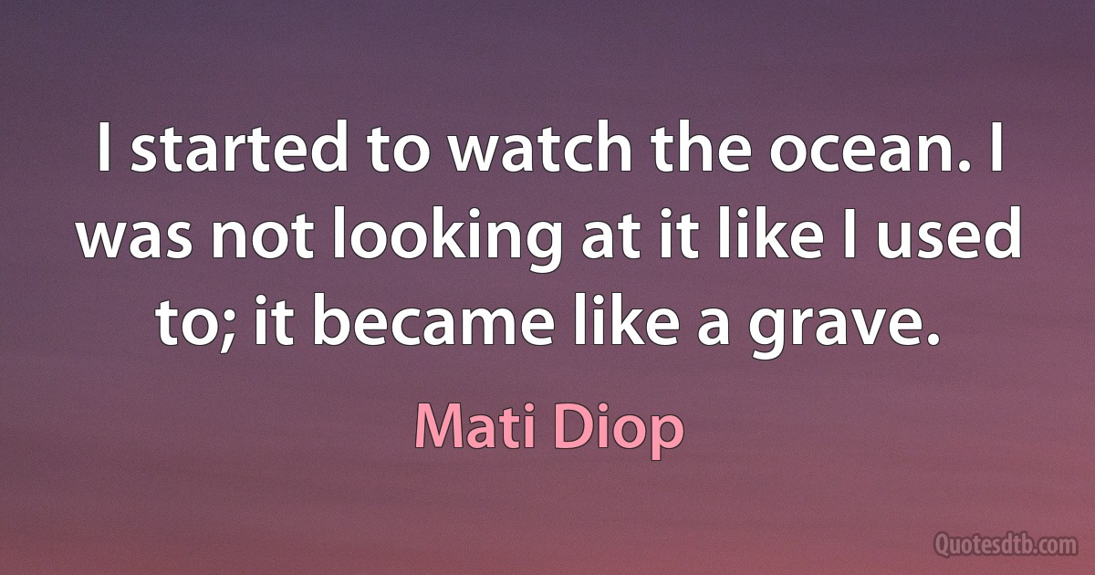 I started to watch the ocean. I was not looking at it like I used to; it became like a grave. (Mati Diop)