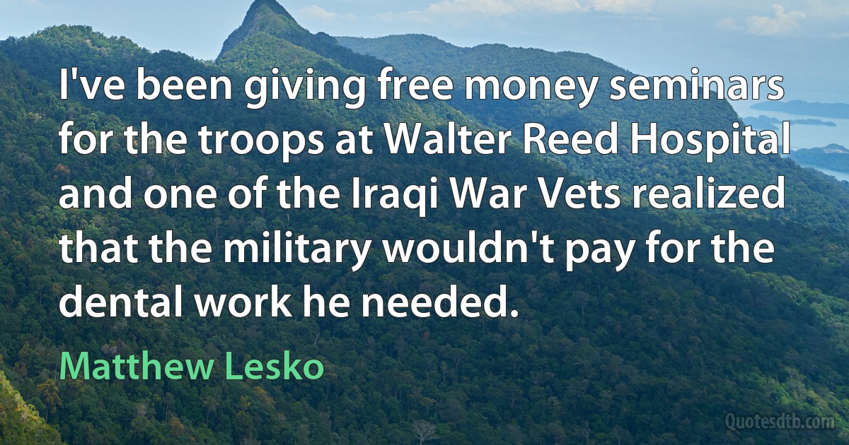 I've been giving free money seminars for the troops at Walter Reed Hospital and one of the Iraqi War Vets realized that the military wouldn't pay for the dental work he needed. (Matthew Lesko)