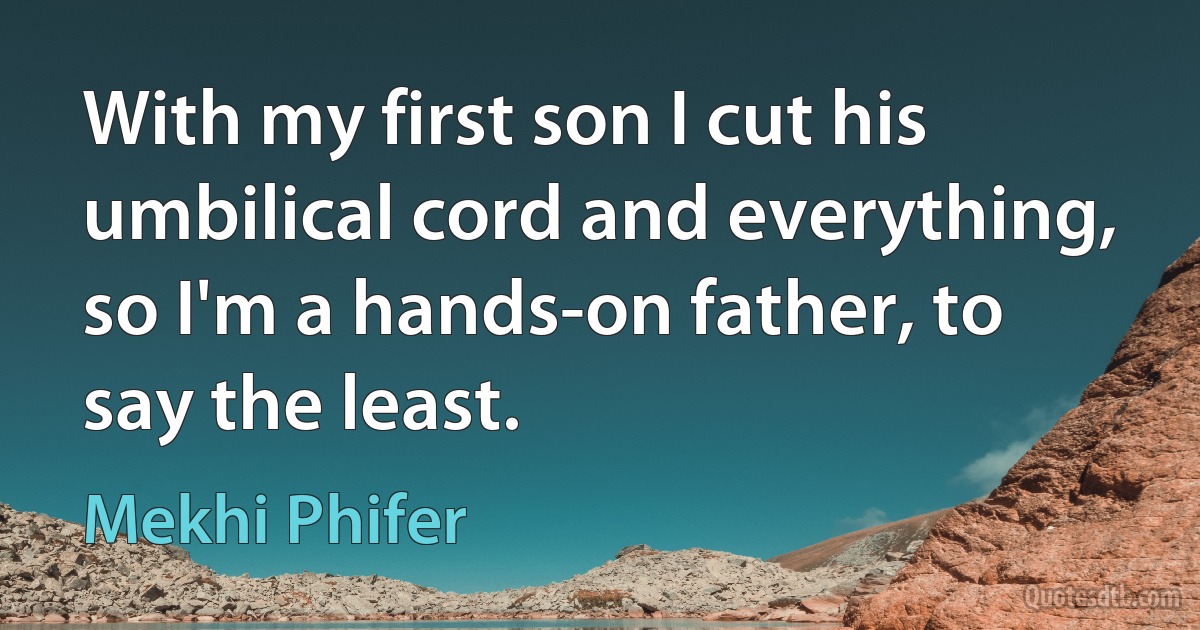 With my first son I cut his umbilical cord and everything, so I'm a hands-on father, to say the least. (Mekhi Phifer)