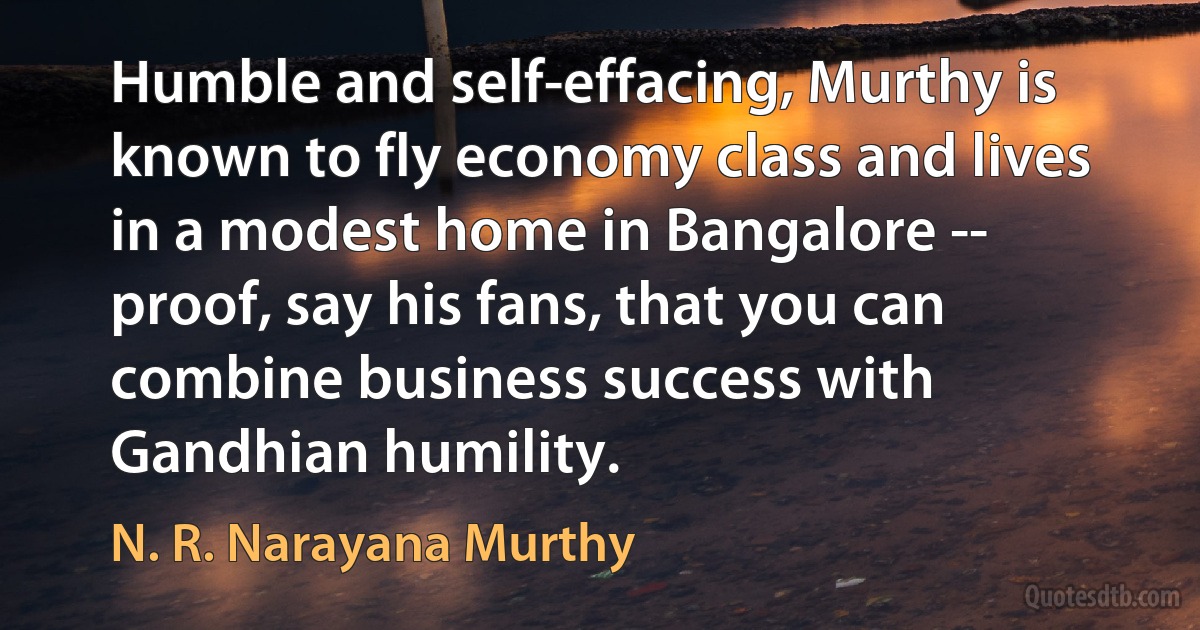 Humble and self-effacing, Murthy is known to fly economy class and lives in a modest home in Bangalore -- proof, say his fans, that you can combine business success with Gandhian humility. (N. R. Narayana Murthy)