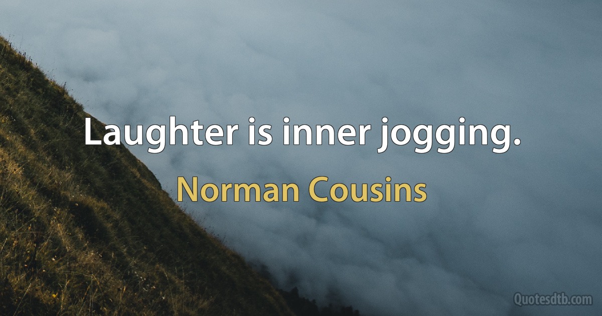 Laughter is inner jogging. (Norman Cousins)