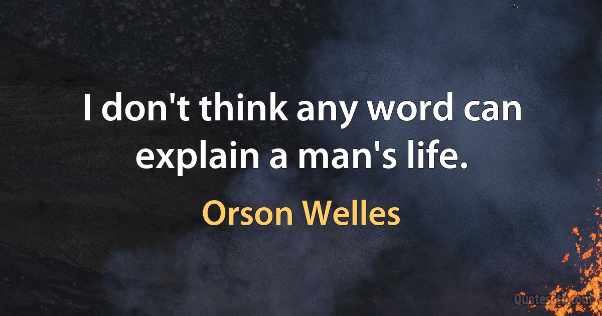 I don't think any word can explain a man's life. (Orson Welles)