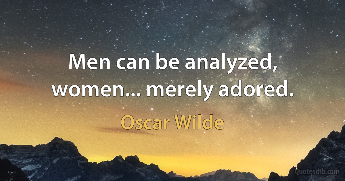 Men can be analyzed, women... merely adored. (Oscar Wilde)