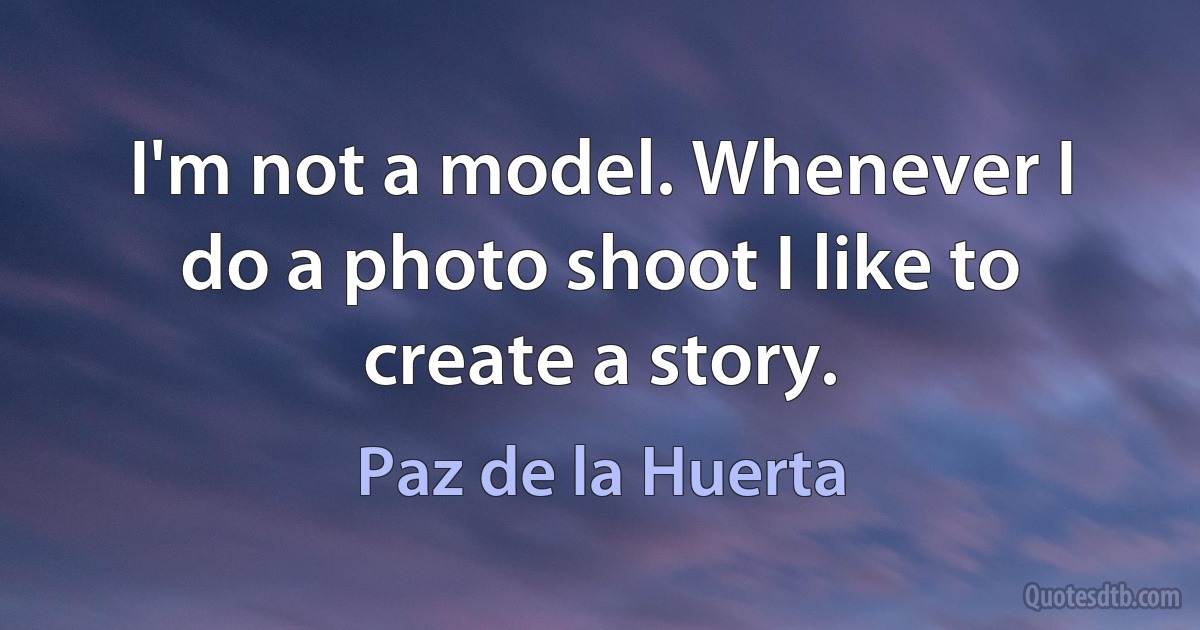 I'm not a model. Whenever I do a photo shoot I like to create a story. (Paz de la Huerta)