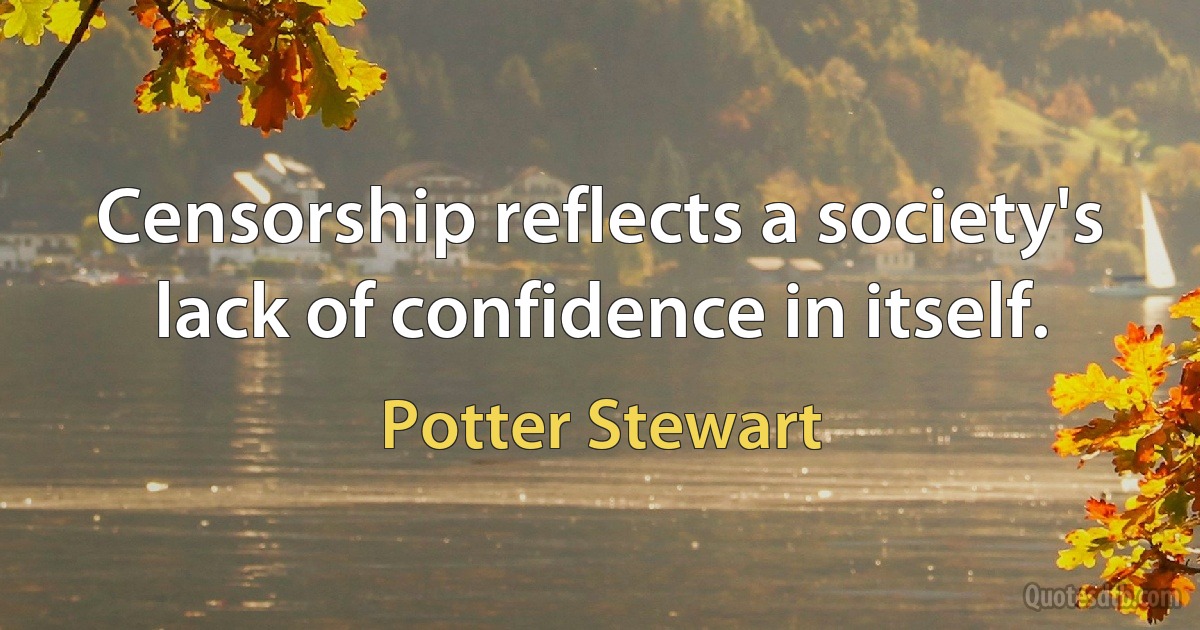 Censorship reflects a society's lack of confidence in itself. (Potter Stewart)