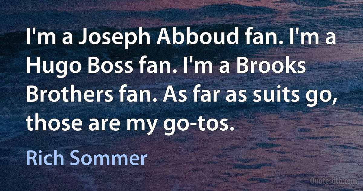 I'm a Joseph Abboud fan. I'm a Hugo Boss fan. I'm a Brooks Brothers fan. As far as suits go, those are my go-tos. (Rich Sommer)