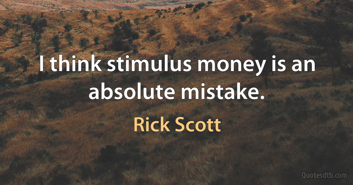 I think stimulus money is an absolute mistake. (Rick Scott)