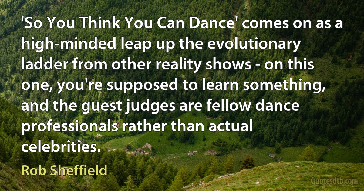 'So You Think You Can Dance' comes on as a high-minded leap up the evolutionary ladder from other reality shows - on this one, you're supposed to learn something, and the guest judges are fellow dance professionals rather than actual celebrities. (Rob Sheffield)