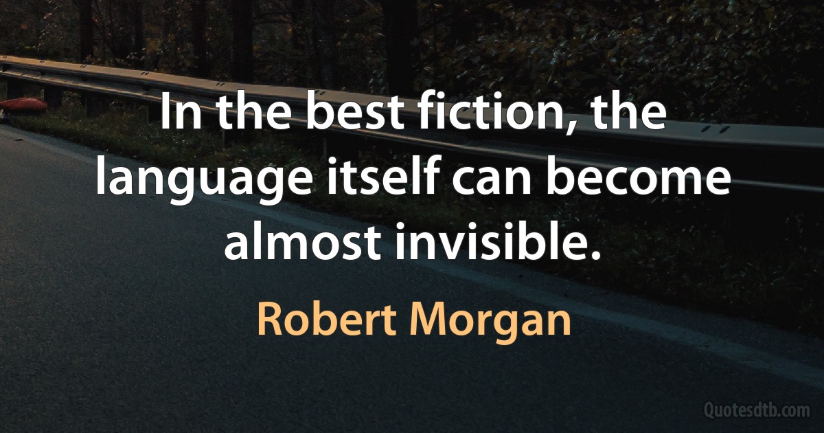 In the best fiction, the language itself can become almost invisible. (Robert Morgan)