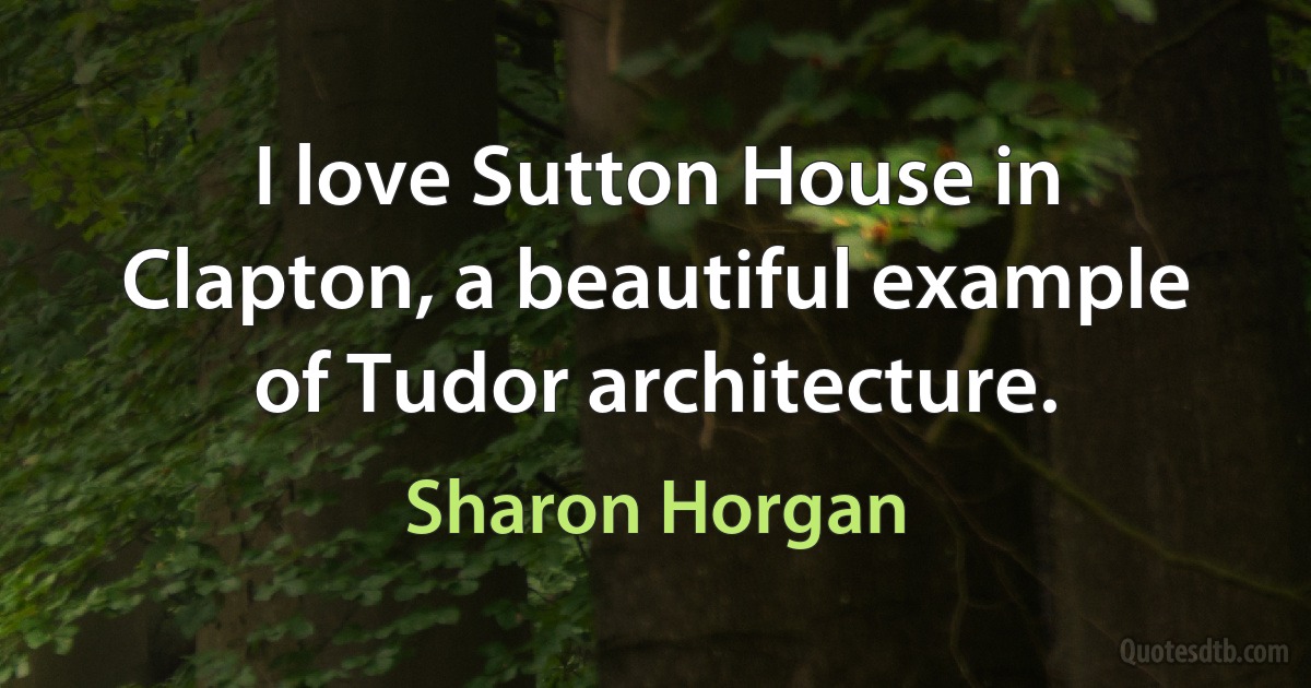 I love Sutton House in Clapton, a beautiful example of Tudor architecture. (Sharon Horgan)