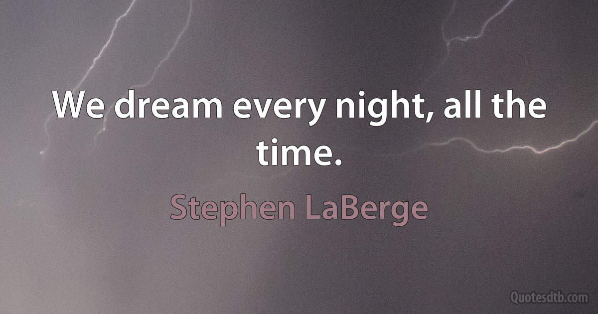 We dream every night, all the time. (Stephen LaBerge)