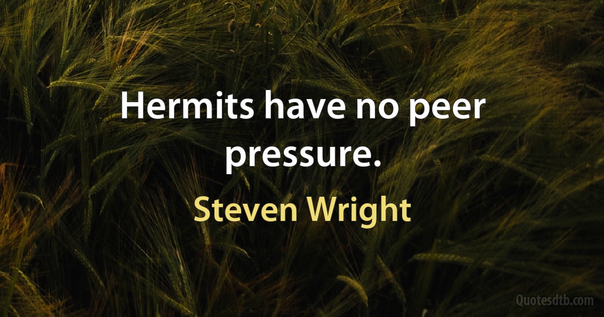 Hermits have no peer pressure. (Steven Wright)