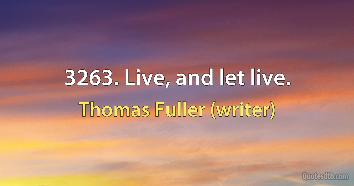 3263. Live, and let live. (Thomas Fuller (writer))