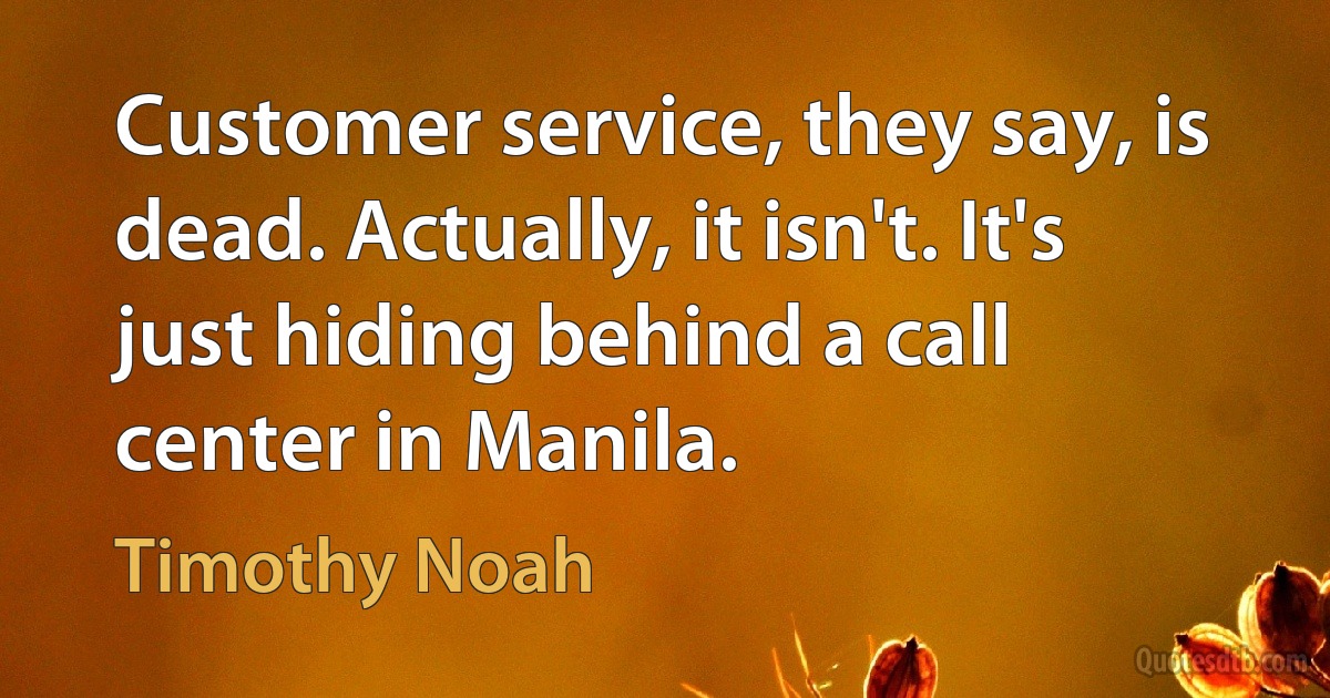 Customer service, they say, is dead. Actually, it isn't. It's just hiding behind a call center in Manila. (Timothy Noah)