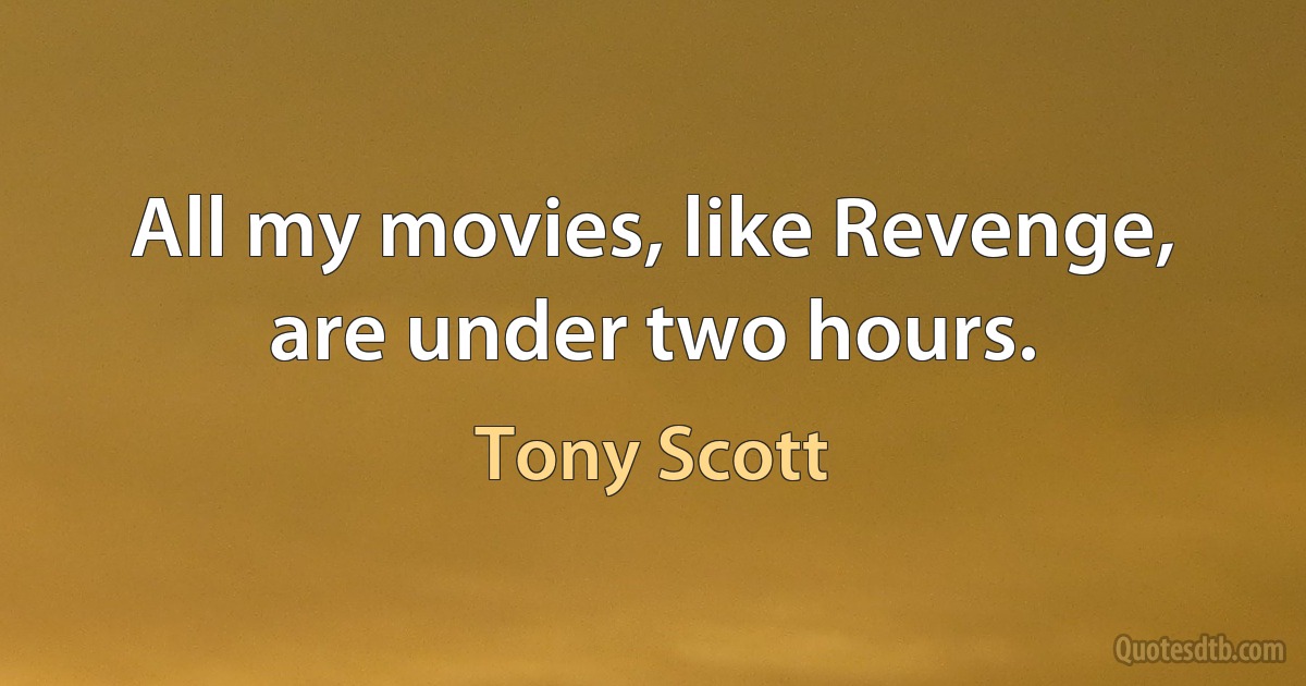 All my movies, like Revenge, are under two hours. (Tony Scott)