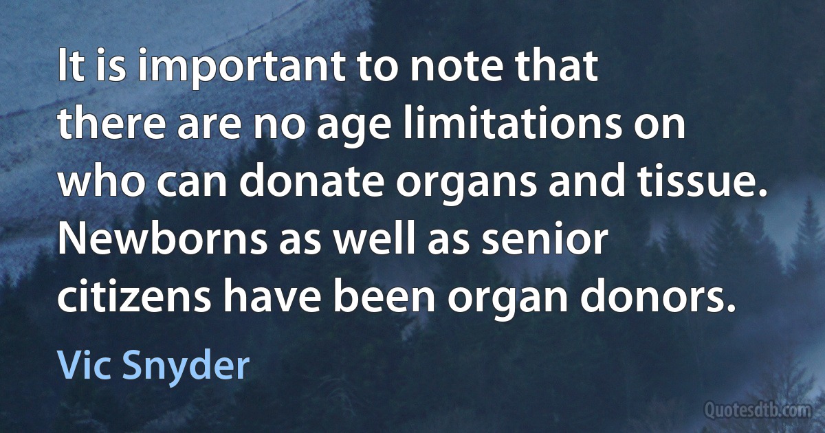 It is important to note that there are no age limitations on who can donate organs and tissue. Newborns as well as senior citizens have been organ donors. (Vic Snyder)