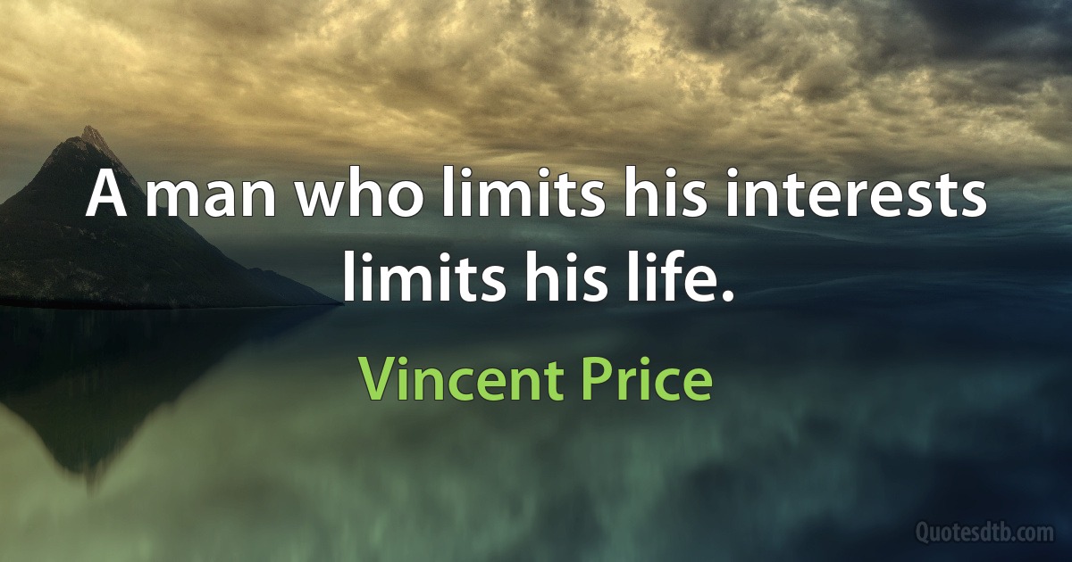 A man who limits his interests limits his life. (Vincent Price)