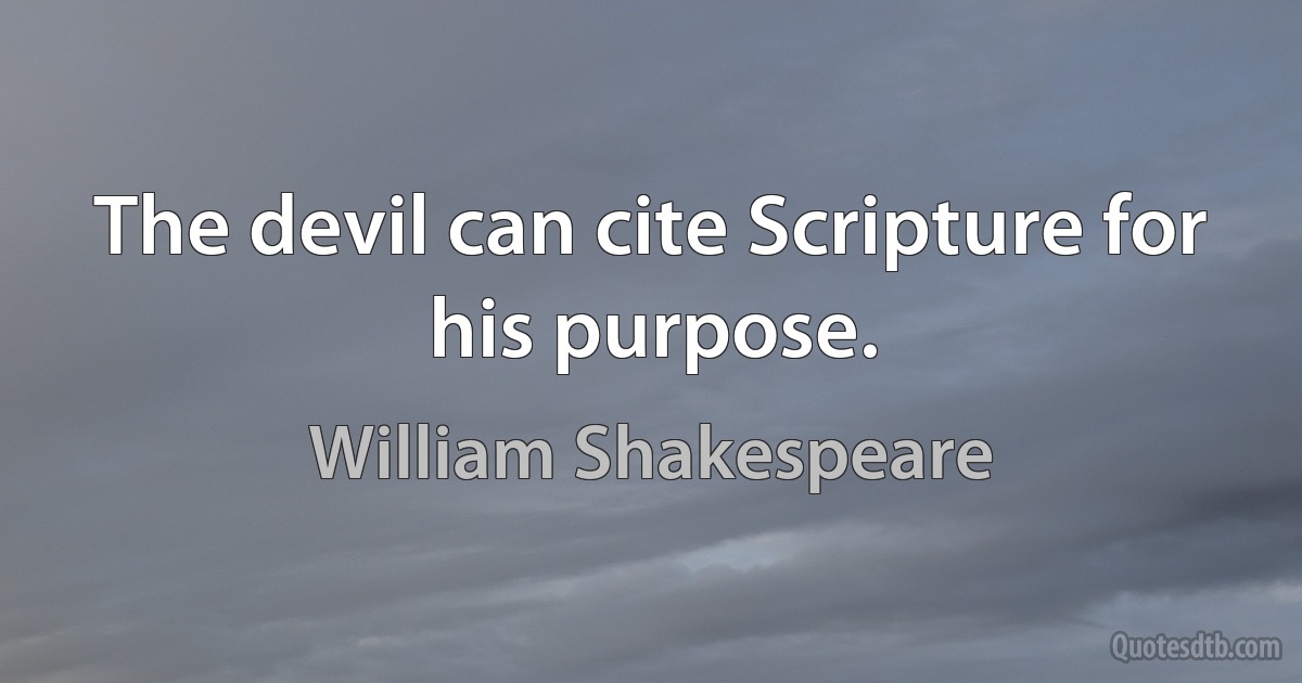 The devil can cite Scripture for his purpose. (William Shakespeare)