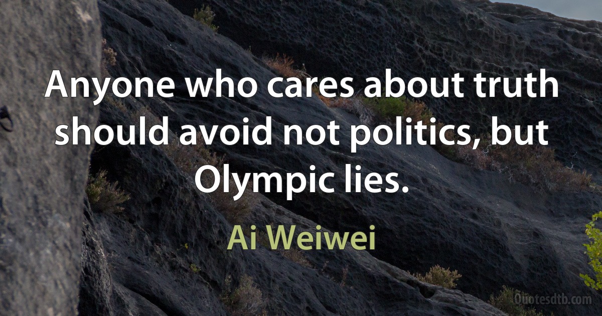 Anyone who cares about truth should avoid not politics, but Olympic lies. (Ai Weiwei)