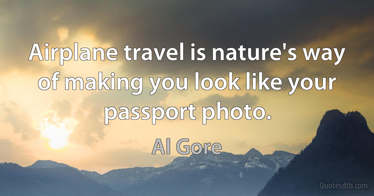 Airplane travel is nature's way of making you look like your passport photo. (Al Gore)