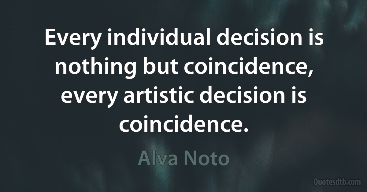 Every individual decision is nothing but coincidence, every artistic decision is coincidence. (Alva Noto)