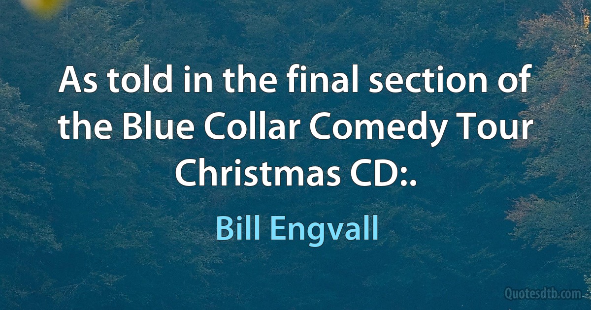 As told in the final section of the Blue Collar Comedy Tour Christmas CD:. (Bill Engvall)