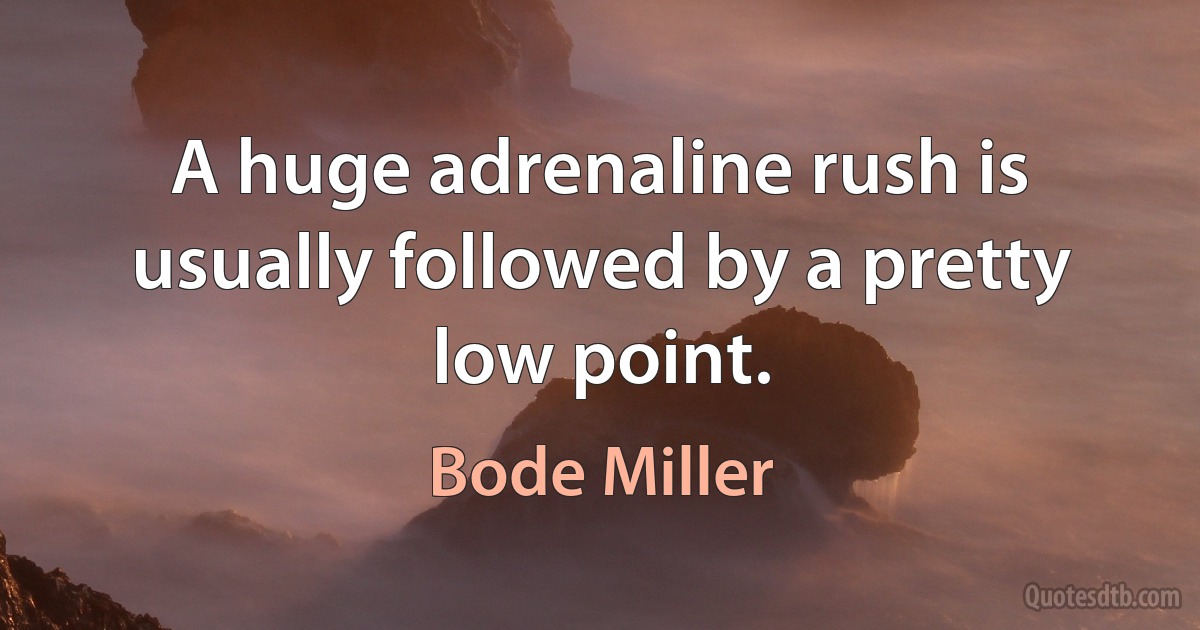 A huge adrenaline rush is usually followed by a pretty low point. (Bode Miller)