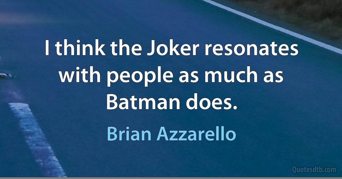 I think the Joker resonates with people as much as Batman does. (Brian Azzarello)