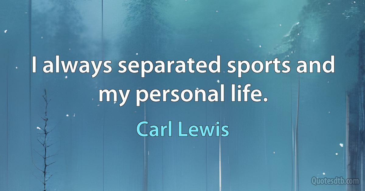 I always separated sports and my personal life. (Carl Lewis)