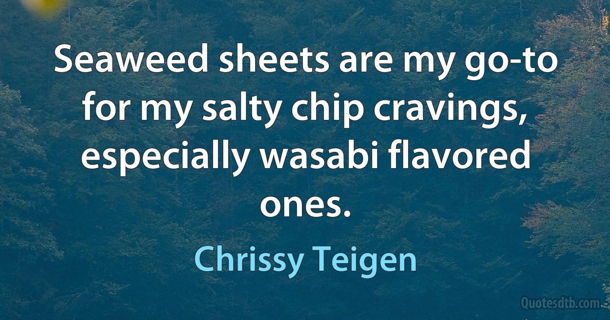 Seaweed sheets are my go-to for my salty chip cravings, especially wasabi flavored ones. (Chrissy Teigen)