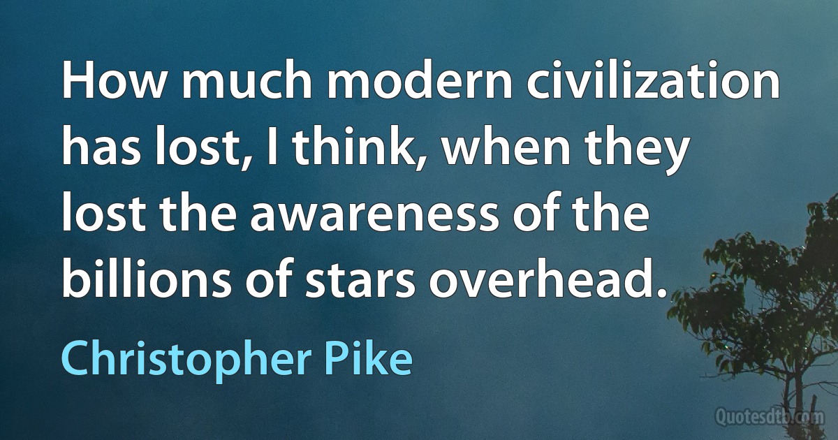 How much modern civilization has lost, I think, when they lost the awareness of the billions of stars overhead. (Christopher Pike)