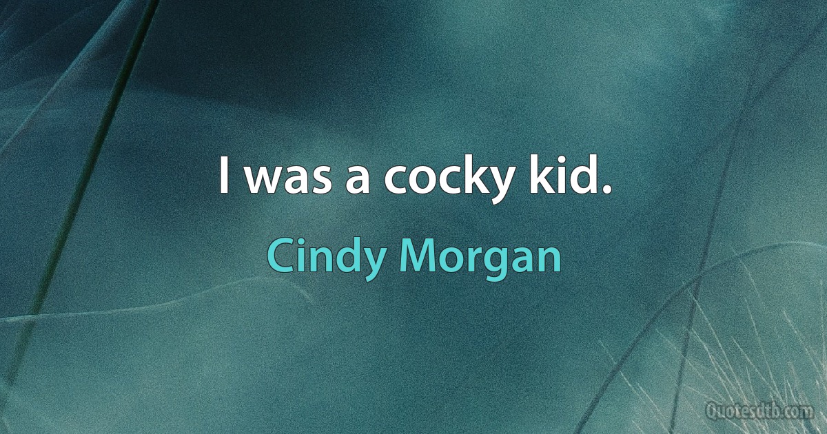 I was a cocky kid. (Cindy Morgan)