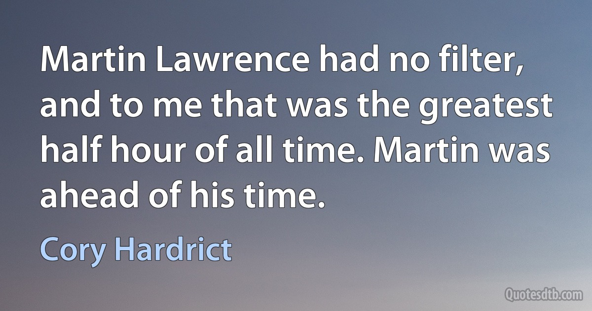 Martin Lawrence had no filter, and to me that was the greatest half hour of all time. Martin was ahead of his time. (Cory Hardrict)