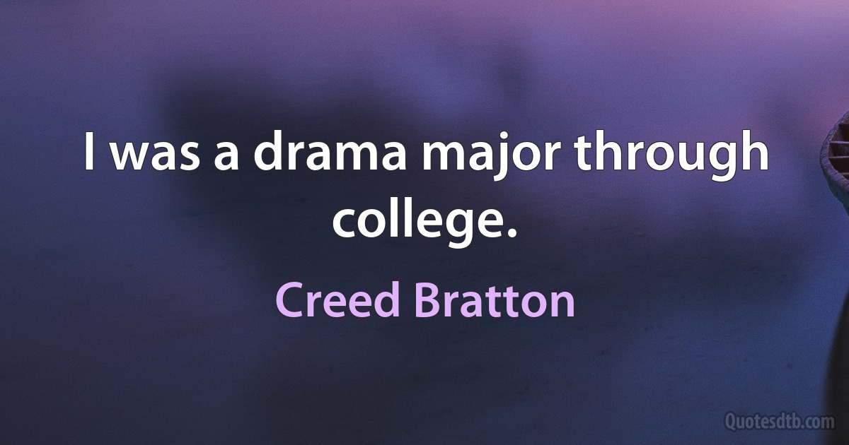 I was a drama major through college. (Creed Bratton)