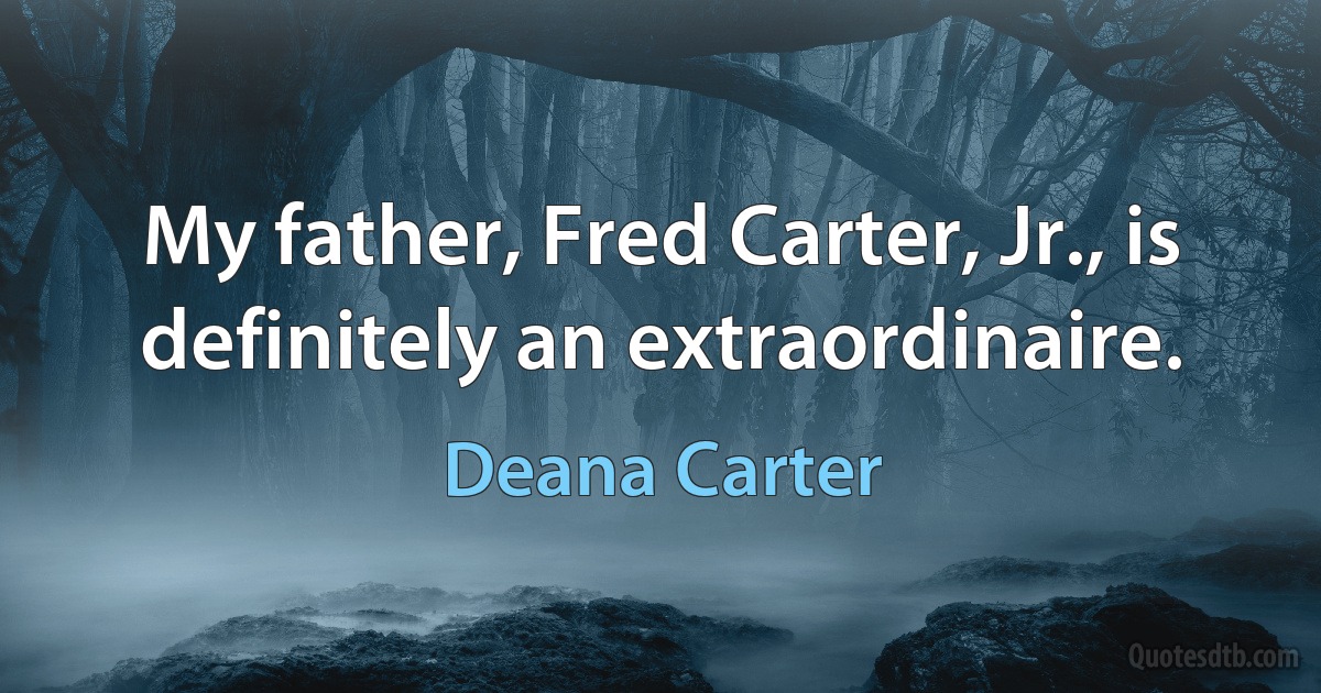 My father, Fred Carter, Jr., is definitely an extraordinaire. (Deana Carter)